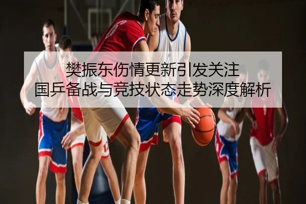 樊振东伤情更新引发关注 国乒备战与竞技状态走势深度解析