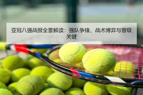 亚冠八强战报全景解读：强队争锋、战术博弈与晋级关键