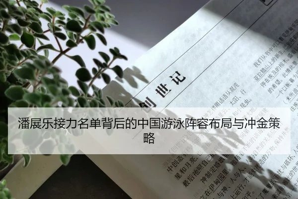 潘展乐接力名单背后的中国游泳阵容布局与冲金策略