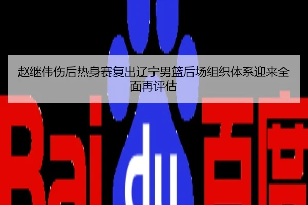 赵继伟伤后热身赛复出辽宁男篮后场组织体系迎来全面再评估