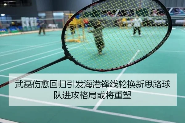 武磊伤愈回归引发海港锋线轮换新思路球队进攻格局或将重塑