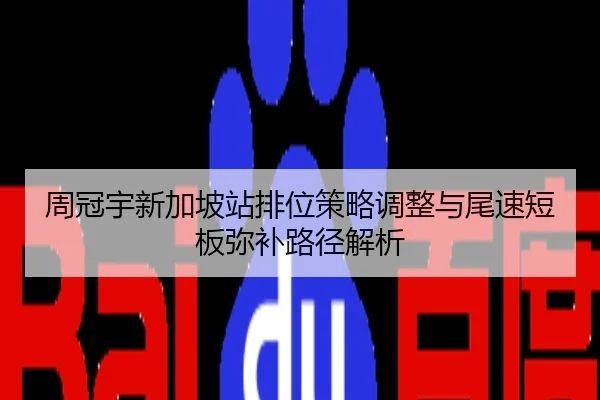周冠宇新加坡站排位策略调整与尾速短板弥补路径解析